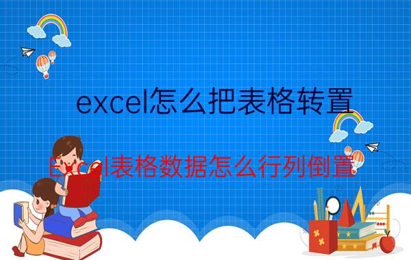 excel怎么把表格转置 Excel表格数据怎么行列倒置，怎么行列切换？